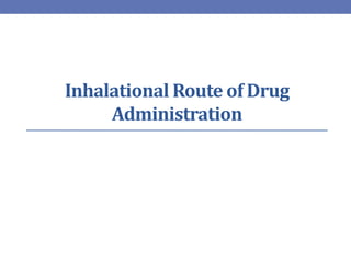 Inhalational Route of Drug
Administration
 