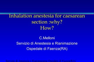 Inhalation anestesia for caesarean
section :why?
How?
C.Melloni
Servizio di Anestesia e Rianimazione
Ospedale di Faenza(RA)
Servizio di Anestesia e Rianimazione Ospedale di Faenza(RA)

 