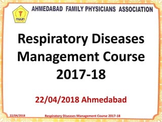22/04/2018 Respiratory Diseases Management Course 2017-18
Respiratory Diseases
Management Course
2017-18
22/04/2018 Ahmedabad
 