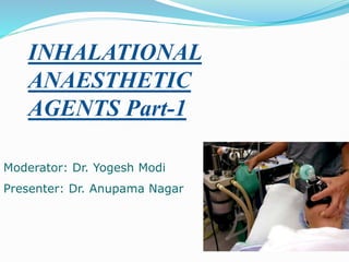 INHALATIONAL
ANAESTHETIC
AGENTS Part-1
Moderator: Dr. Yogesh Modi
Presenter: Dr. Anupama Nagar
 