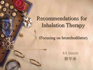 Recommendations for
 Inhalation Therapy

(Focusing on bronchodilator)


             4A Intern
              蔡宇承
 