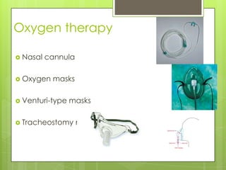 Oxygen therapy

 Nasal   cannula

 Oxygen   masks

 Venturi-type   masks

 Tracheostomy      masks
 