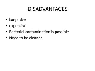 DISADVANTAGES
• Large size
• expensive
• Bacterial contamination is possible
• Need to be cleaned
 