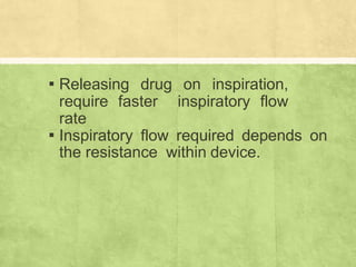 ▪ Releasing drug on inspiration,
require faster inspiratory flow
rate
▪ Inspiratory flow required depends on
the resistance within device.
 