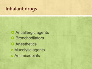Inhalant drugs
 Antiallergic agents
 Bronchodilators
 Anesthetics
 Mucolytic agents
 Antimicrobials
 