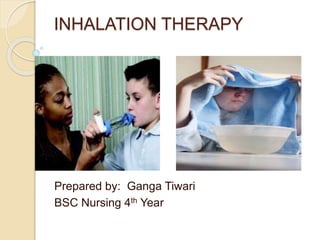 INHALATION THERAPY
Prepared by: Ganga Tiwari
BSC Nursing 4th Year
 