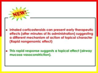 inhaled corticosteroids can present early therapeutic effects (after minutes of its administration) suggesting a different mechanism of action of topical character (Rapid nongenomic effect) This rapid response suggests a topical effect (airway mucosa vasoconstriction). 
 