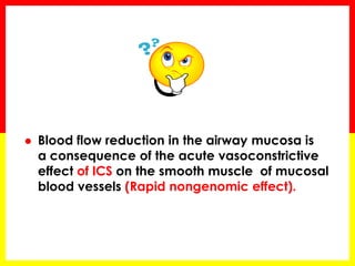 Blood flow reduction in the airway mucosa is a consequence of the acute vasoconstrictive effect of ICS on the smooth muscle of mucosal blood vessels (Rapid nongenomic effect).  