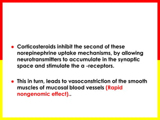 Corticosteroids inhibit the second of these norepinephrine uptake mechanisms, by allowing neurotransmitters to accumulate in the synaptic space and stimulate the α -receptors. 
This in turn, leads to vasoconstriction of the smooth muscles of mucosal blood vessels (Rapid nongenomic effect)..  
