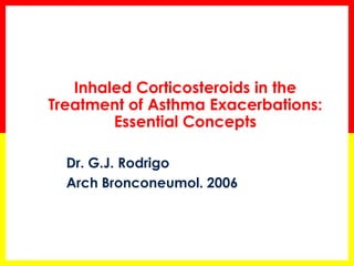 Inhaled Corticosteroids in the Treatment of Asthma Exacerbations: Essential Concepts 
Dr. G.J. Rodrigo 
Arch Bronconeumol. 2006 
 