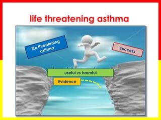 life threatening asthma 
Evidence 
useful vs harmful  