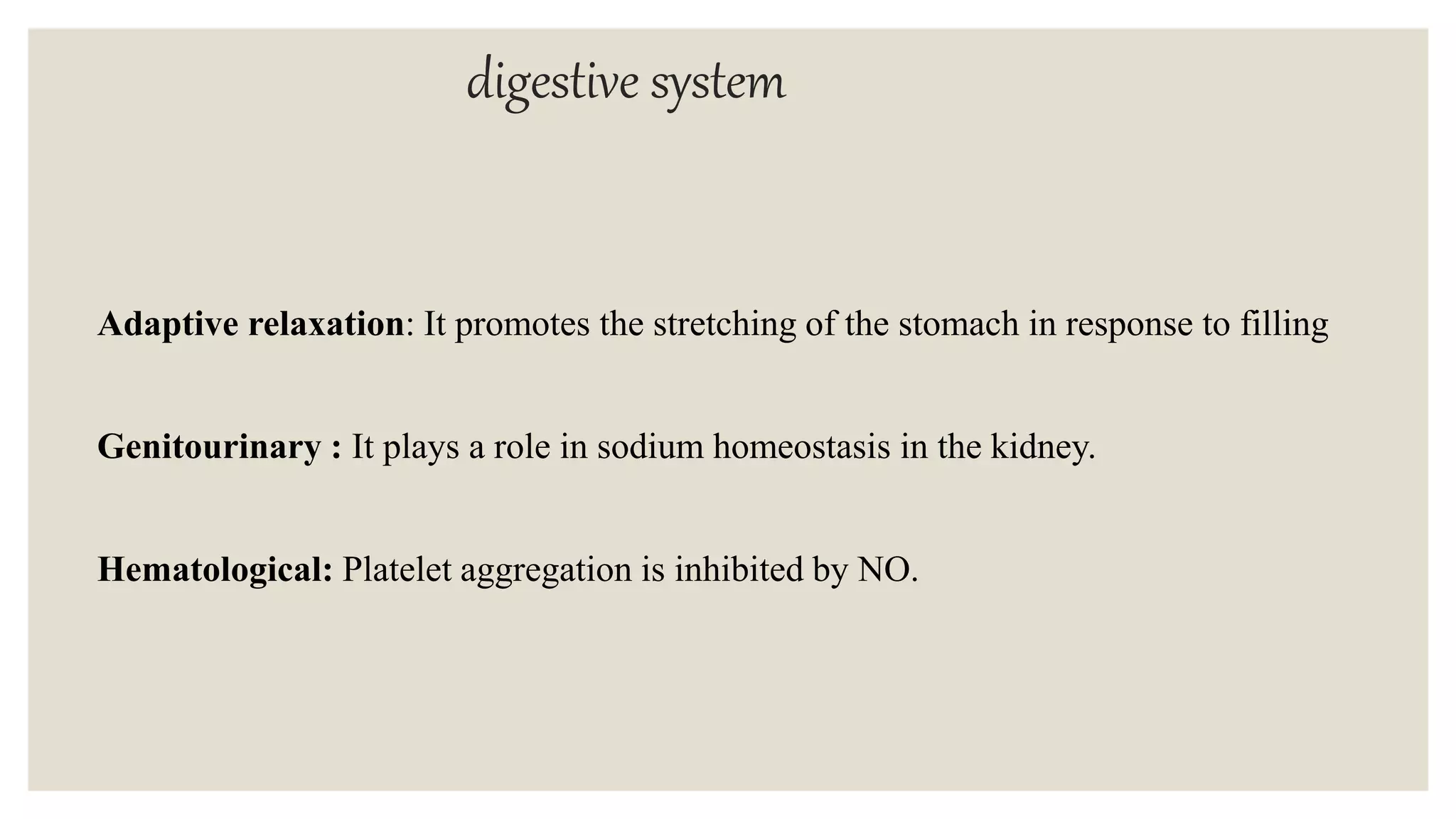 digestive system
Adaptive relaxation: It promotes the stretching of the stomach in response to filling
Genitourinary : It plays a role in sodium homeostasis in the kidney.
Hematological: Platelet aggregation is inhibited by NO.
 