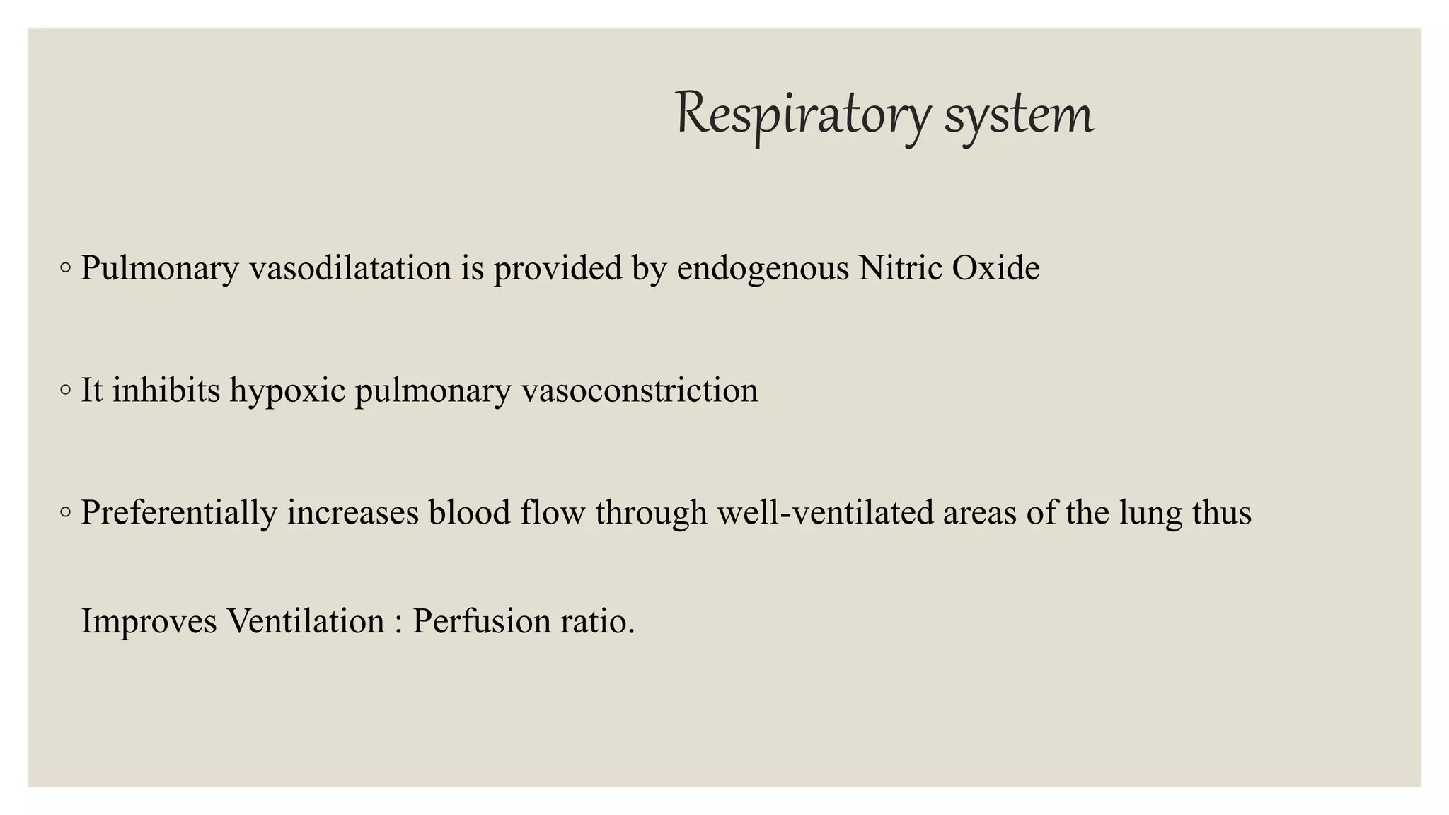 Respiratory system
◦ Pulmonary vasodilatation is provided by endogenous Nitric Oxide
◦ It inhibits hypoxic pulmonary vasoconstriction
◦ Preferentially increases blood flow through well-ventilated areas of the lung thus
Improves Ventilation : Perfusion ratio.
 