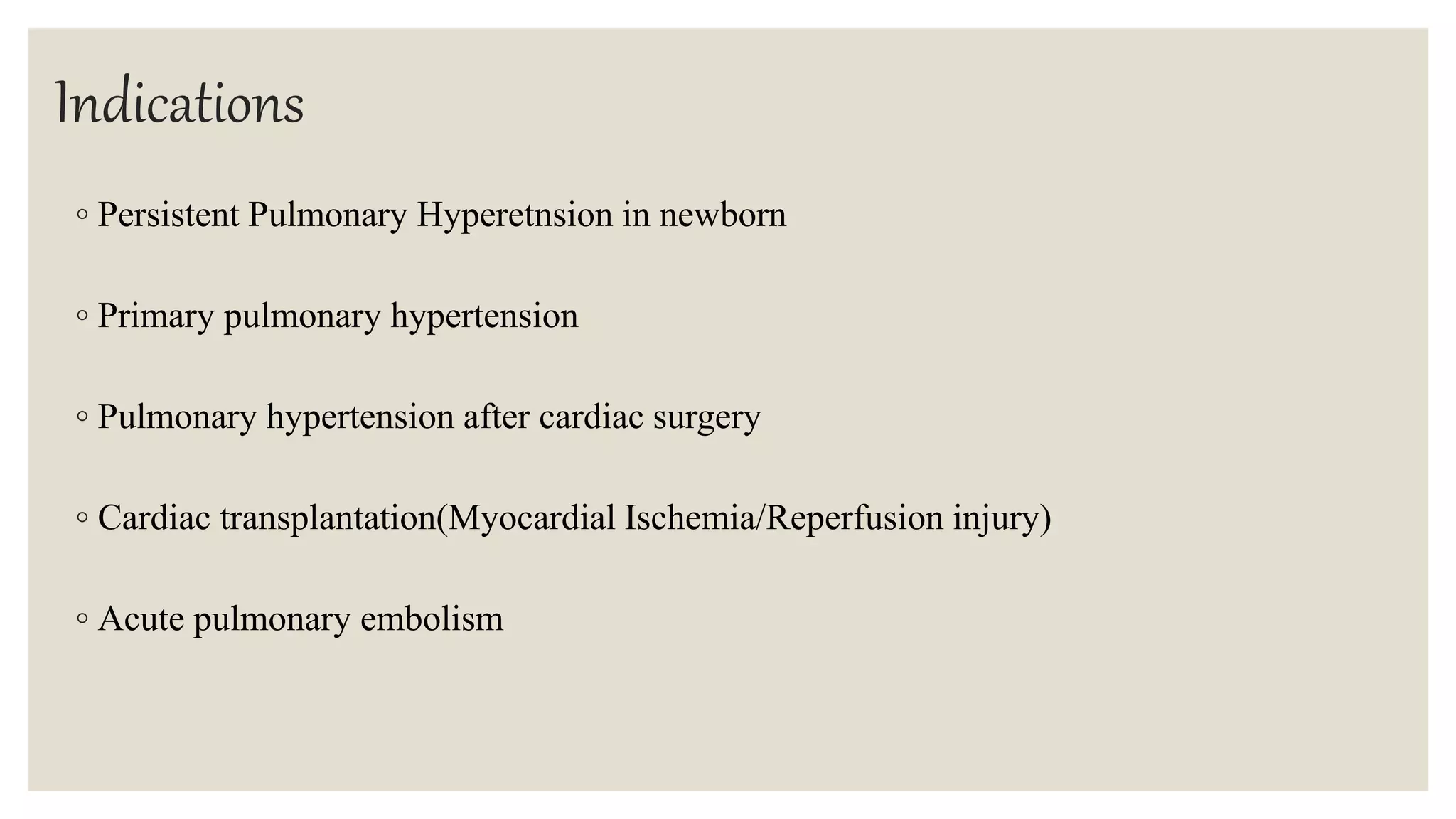 Indications
◦ Persistent Pulmonary Hyperetnsion in newborn
◦ Primary pulmonary hypertension
◦ Pulmonary hypertension after cardiac surgery
◦ Cardiac transplantation(Myocardial Ischemia/Reperfusion injury)
◦ Acute pulmonary embolism
 