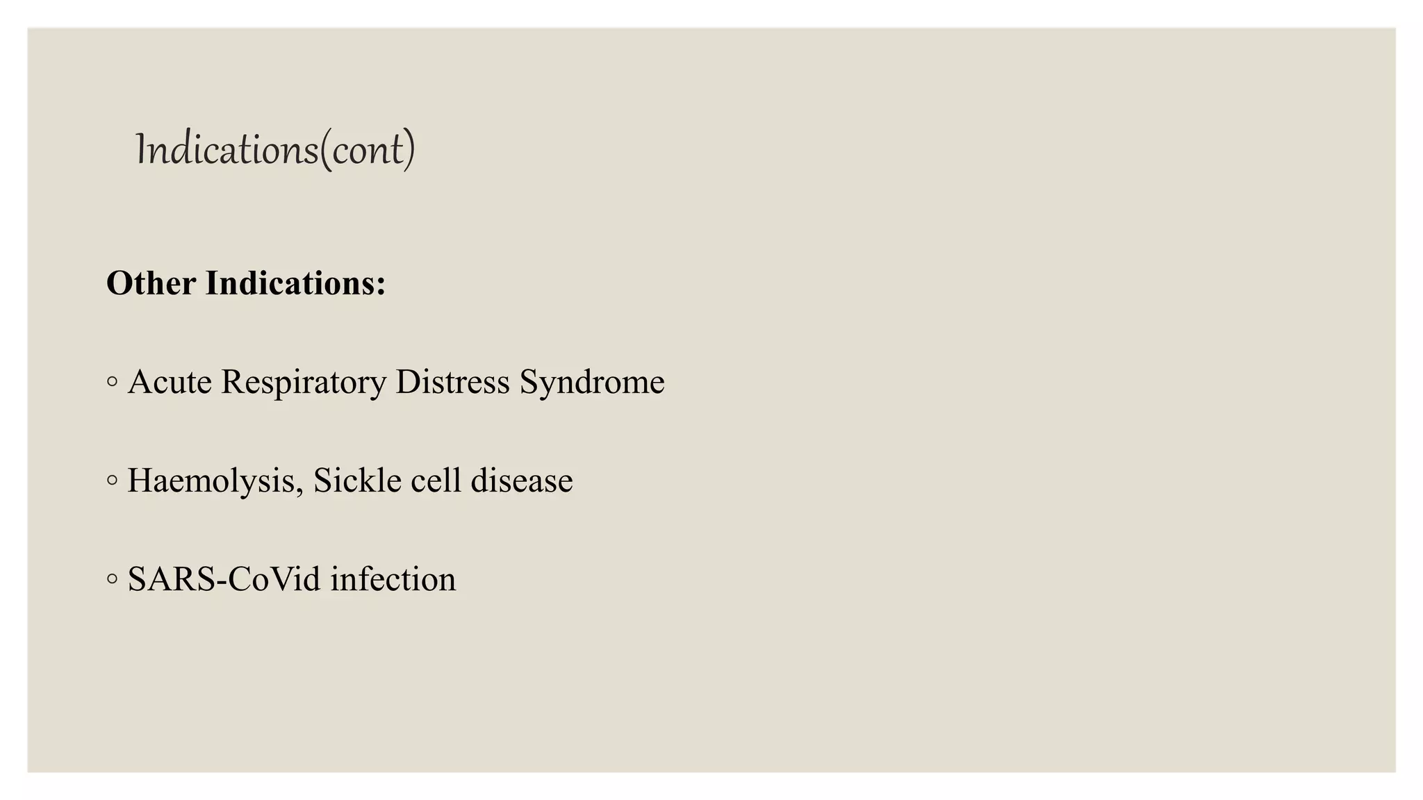 Indications(cont)
Other Indications:
◦ Acute Respiratory Distress Syndrome
◦ Haemolysis, Sickle cell disease
◦ SARS-CoVid infection
 