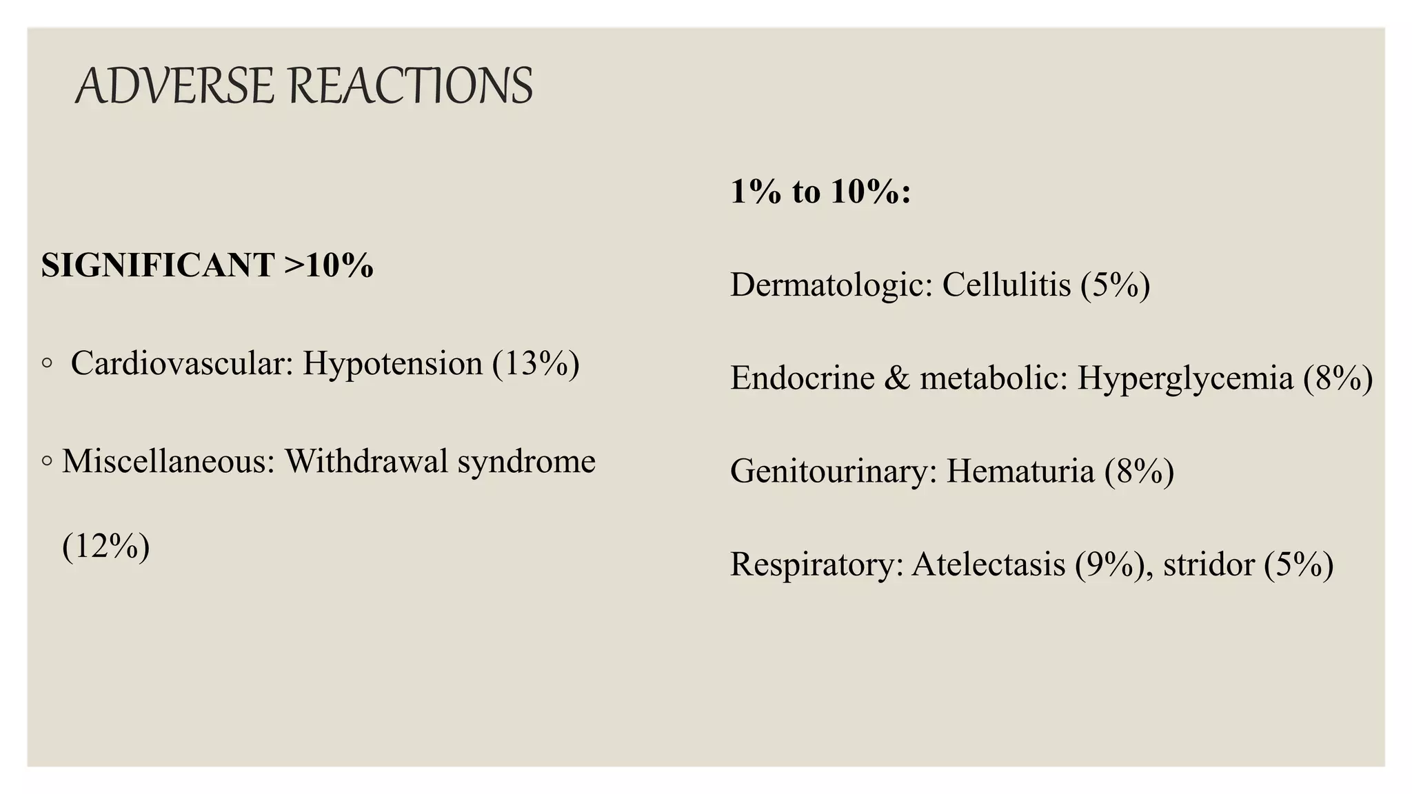 ADVERSE REACTIONS
SIGNIFICANT >10%
◦ Cardiovascular: Hypotension (13%)
◦ Miscellaneous: Withdrawal syndrome
(12%)
1% to 10%:
Dermatologic: Cellulitis (5%)
Endocrine & metabolic: Hyperglycemia (8%)
Genitourinary: Hematuria (8%)
Respiratory: Atelectasis (9%), stridor (5%)
 