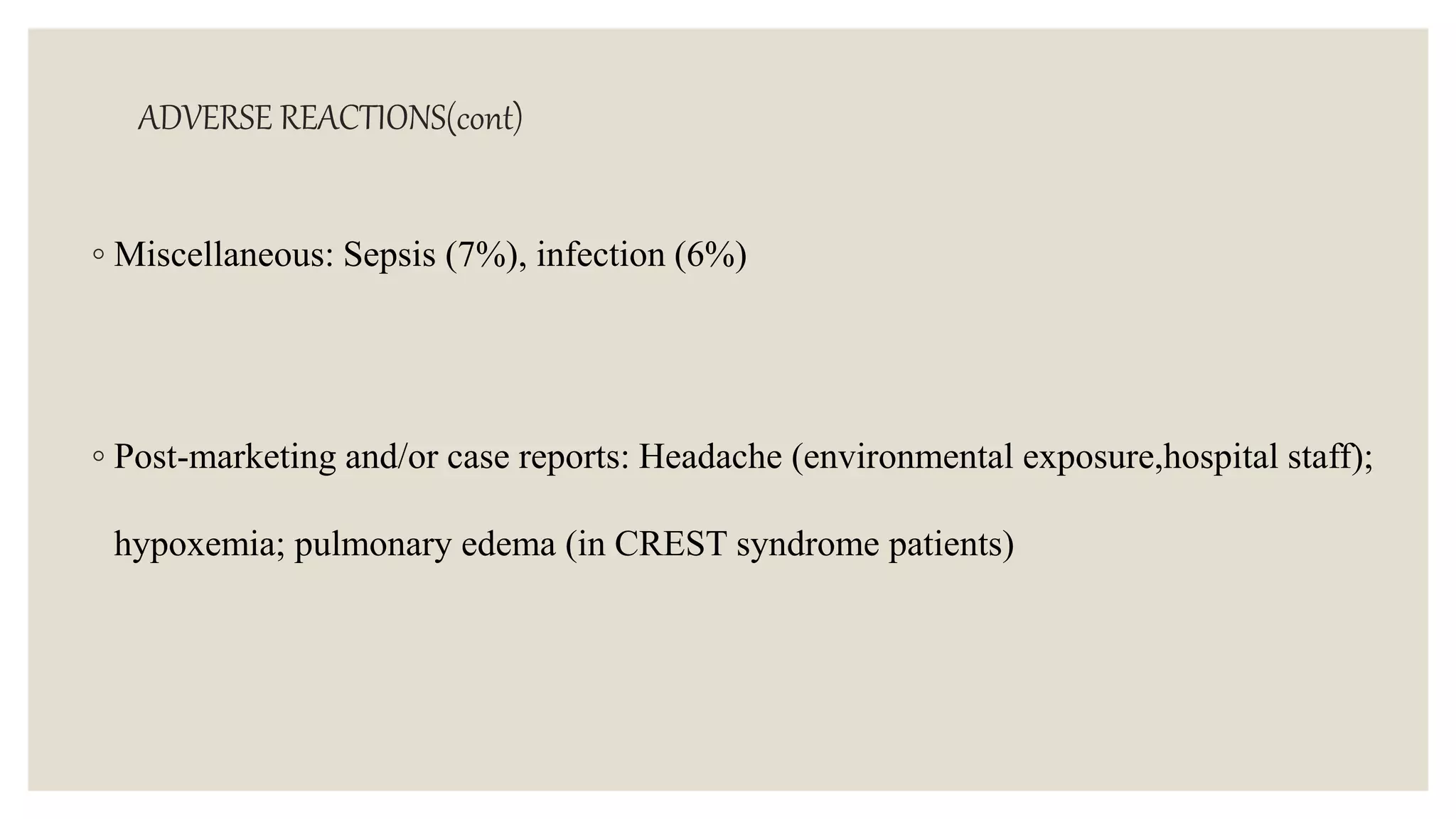 ADVERSE REACTIONS(cont)
◦ Miscellaneous: Sepsis (7%), infection (6%)
◦ Post-marketing and/or case reports: Headache (environmental exposure,hospital staff);
hypoxemia; pulmonary edema (in CREST syndrome patients)
 