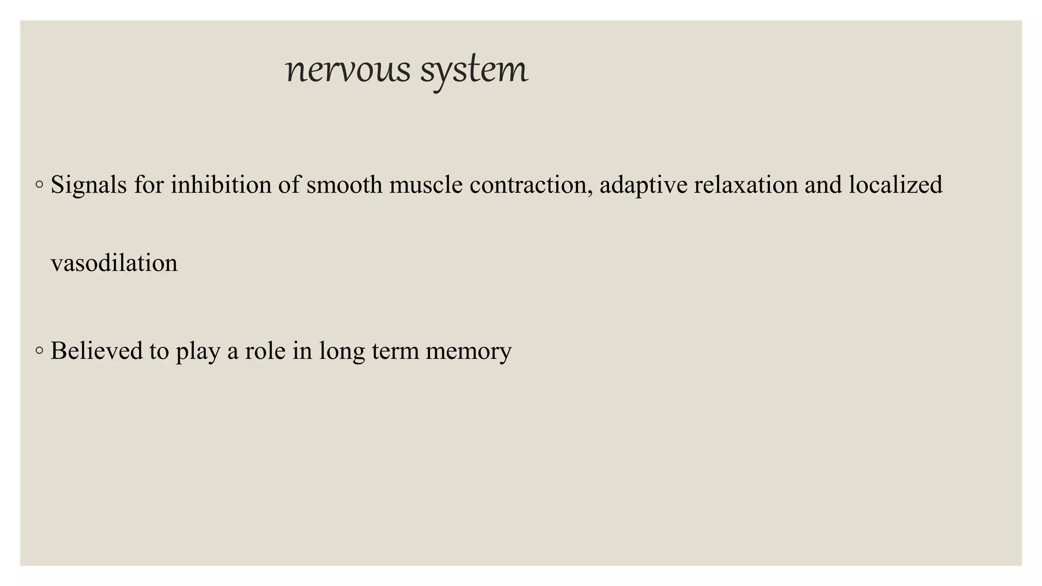 nervous system
◦ Signals for inhibition of smooth muscle contraction, adaptive relaxation and localized
vasodilation
◦ Believed to play a role in long term memory
 