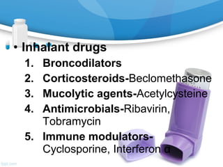 • Inhalant drugs 
1. Broncodilators 
2. Corticosteroids-Beclomethasone 
3. Mucolytic agents-Acetylcysteine 
4. Antimicrobi...