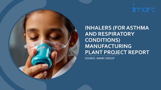 INHALERS (FOR ASTHMA
AND RESPIRATORY
CONDITIONS)
MANUFACTURING
PLANT PROJECT REPORT
SOURCE: IMARC GROUP
 