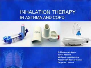 INHALATION THERAPY
IN ASTHMA AND COPD




               Dr Muhammed Aslam
               Junior Resident
               MD Respiratory Medicine
               Academy Of Medical Science
               Pariyaram , Kanuur
 