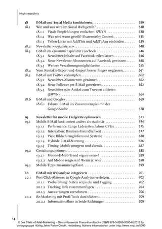 Inhaltsverzeichnis

18
18.1

18.2
18.3

18.4
18.5

18.6

19
19.1

19.2

19.3
20
20.1

20.2

E-Mail und Social Media kombinieren. . . . . . . . . . . . . . . . . . . . . . . . .
Wie und was wird im Social Web geteilt? . . . . . . . . . . . . . . . . . . . . . .
18.1.1 Virale Empfehlungen entfachen: SWYN . . . . . . . . . . . . . . . .
18.1.2 Was wird wann geteilt? Shareworthy Content . . . . . . . . . . . .
18.1.3 Teilen-Links mit AddThis und AddToAny einbinden . . . . . .
Newsletter »sozialisieren«. . . . . . . . . . . . . . . . . . . . . . . . . . . . . . . . . . .
E-Mail im Zusammenspiel mit Facebook . . . . . . . . . . . . . . . . . . . . . .
18.3.1 Newsletter-Inhalte auf Facebook teilen lassen . . . . . . . . . . . .
18.3.2 Neue Newsletter-Abonnenten auf Facebook gewinnen . . . . .
18.3.3 Weitere Verzahnungsmöglichkeiten. . . . . . . . . . . . . . . . . . . .
Vom Kontakte-Export und -Import besser Finger weglassen . . . . . . .
E-Mail mit Twitter verknüpfen . . . . . . . . . . . . . . . . . . . . . . . . . . . . . . .
18.5.1 Newsletter-Abonnenten gewinnen . . . . . . . . . . . . . . . . . . . . .
18.5.2 Neue Follower per E-Mail generieren . . . . . . . . . . . . . . . . . . .
18.5.3 Newsletter oder Artikel zum Tweeten anbieten
(SWYN) . . . . . . . . . . . . . . . . . . . . . . . . . . . . . . . . . . . . . . . . . . .
E-Mail und Google+. . . . . . . . . . . . . . . . . . . . . . . . . . . . . . . . . . . . . . . .
18.6.1 Exkurs: E-Mail im Zusammenspiel mit der
Google-Suche . . . . . . . . . . . . . . . . . . . . . . . . . . . . . . . . . . . . . .

629
630
630
635
639
640
646
646
648
655
661
662
662
663

Newsletter für mobile Endgeräte optimieren . . . . . . . . . . . . . . . . . . .
Mobile E-Mail funktioniert anders als stationär . . . . . . . . . . . . . . . . .
19.1.1 Performance: Lange Ladezeiten, lahme CPUs . . . . . . . . . . . .
19.1.2 Interaktion: Daumen-Freundlichkeit . . . . . . . . . . . . . . . . . . .
19.1.3 Viele Bildschirmgrößen und Systeme . . . . . . . . . . . . . . . . . .
19.1.4 Hybride E-Mail-Nutzung . . . . . . . . . . . . . . . . . . . . . . . . . . . . .
19.1.5 Timing: Mobile morgens und abends. . . . . . . . . . . . . . . . . . .
Gestaltungsoptionen . . . . . . . . . . . . . . . . . . . . . . . . . . . . . . . . . . . . . . .
19.2.1 Mobile-E-Mail-Trend »ignorieren«? . . . . . . . . . . . . . . . . . . . .
19.2.2 Auf Mobile reagieren? Wenn ja: wie? . . . . . . . . . . . . . . . . . . .
Mobile-Tipps zusammengefasst . . . . . . . . . . . . . . . . . . . . . . . . . . . . . .

673
674
675
677
680
686
687
688
689
690
699

E-Mail mit Webanalyse integrieren . . . . . . . . . . . . . . . . . . . . . . . . . . .
Post-Click-Aktionen in Google Analytics verfolgen. . . . . . . . . . . . . . .
20.1.1 Vorbereitung: Seiten verpixeln und Tagging . . . . . . . . . . . . .
20.1.2 Tracking-Link zusammenfügen . . . . . . . . . . . . . . . . . . . . . . .
20.1.3 Auswertungen vornehmen . . . . . . . . . . . . . . . . . . . . . . . . . . .
Re-Marketing mit Profi-Tools durchführen . . . . . . . . . . . . . . . . . . . . .
20.2.1 Informationsfluss in beide Richtungen . . . . . . . . . . . . . . . . .

701
702
702
704
706
709
709

664
669
670

14
© des Titels »E-Mail-Marketing – Das umfassende Praxis-Handbuch« (ISBN 978-3-8266-5095-6) 2013 by
Verlagsgruppe Hüthig Jehle Rehm GmbH, Heidelberg. Nähere Informationen unter: http://www.mitp.de/5095

 
