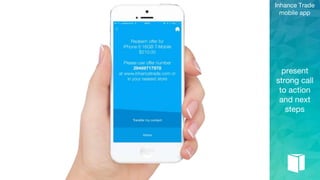present
strong call
to action
and next
steps
Inhance Trade
mobile app
 