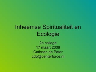 Inheemse Spiritualiteit en Ecologie 2e college 17 maart 2009 Cathrien de Pater [email_address] 