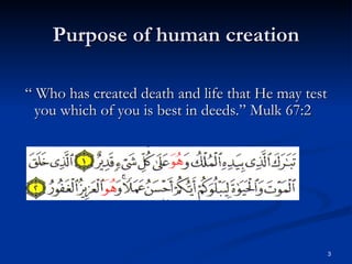 Purpose of human creation “ Who has created death and life that He may test you which of you is best in deeds.” Mulk 67:2 