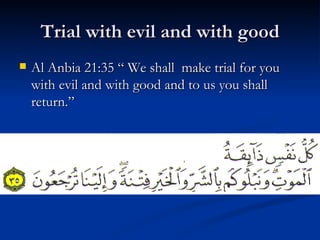 Trial with evil and with good Al Anbia 21:35 “ We shall  make trial for you with evil and with good and to us you shall return.” 