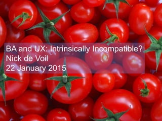BA and UX: Intrinsically Incompatible?
Nick de Voil
22 January 2015
 