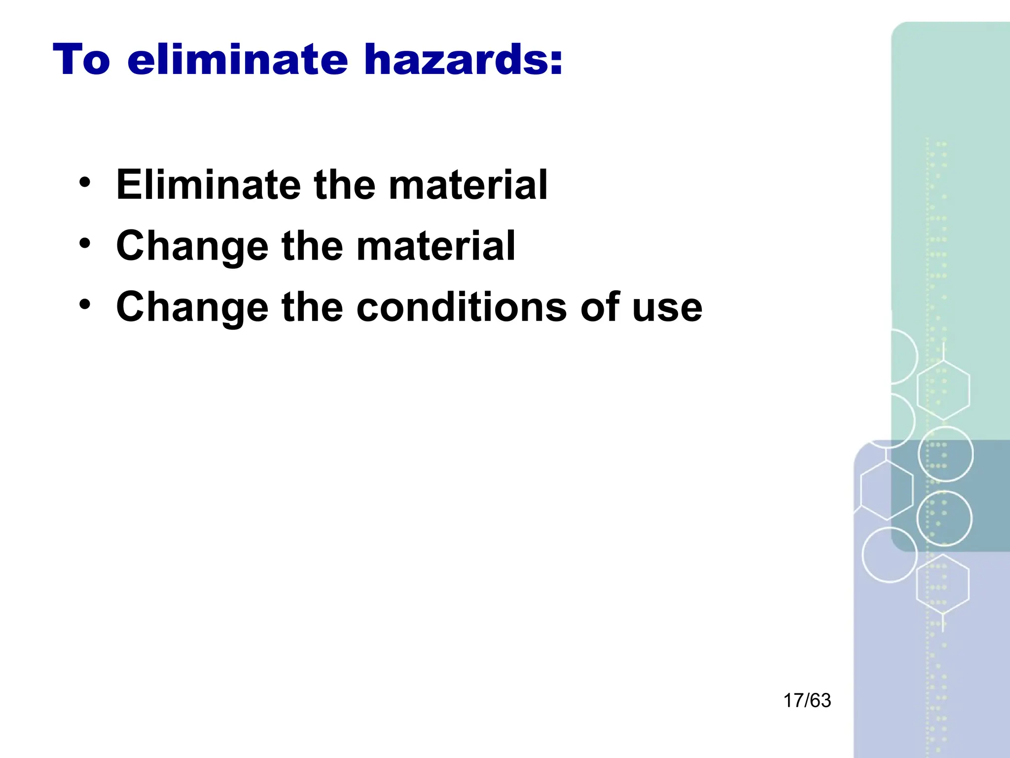 17/63
To eliminate hazards:
• Eliminate the material
• Change the material
• Change the conditions of use
 