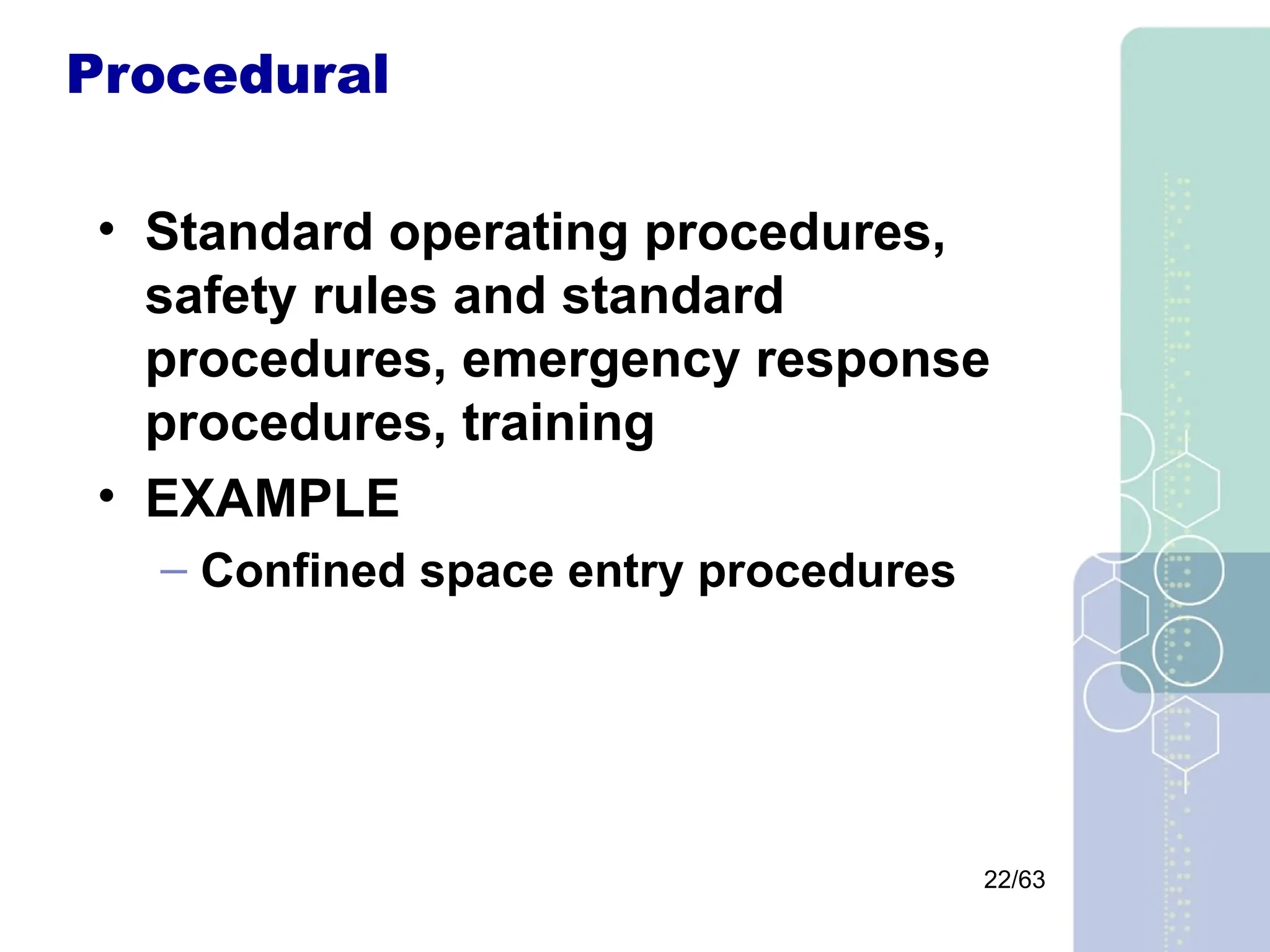 22/63
Procedural
• Standard operating procedures,
safety rules and standard
procedures, emergency response
procedures, training
• EXAMPLE
– Confined space entry procedures
 
