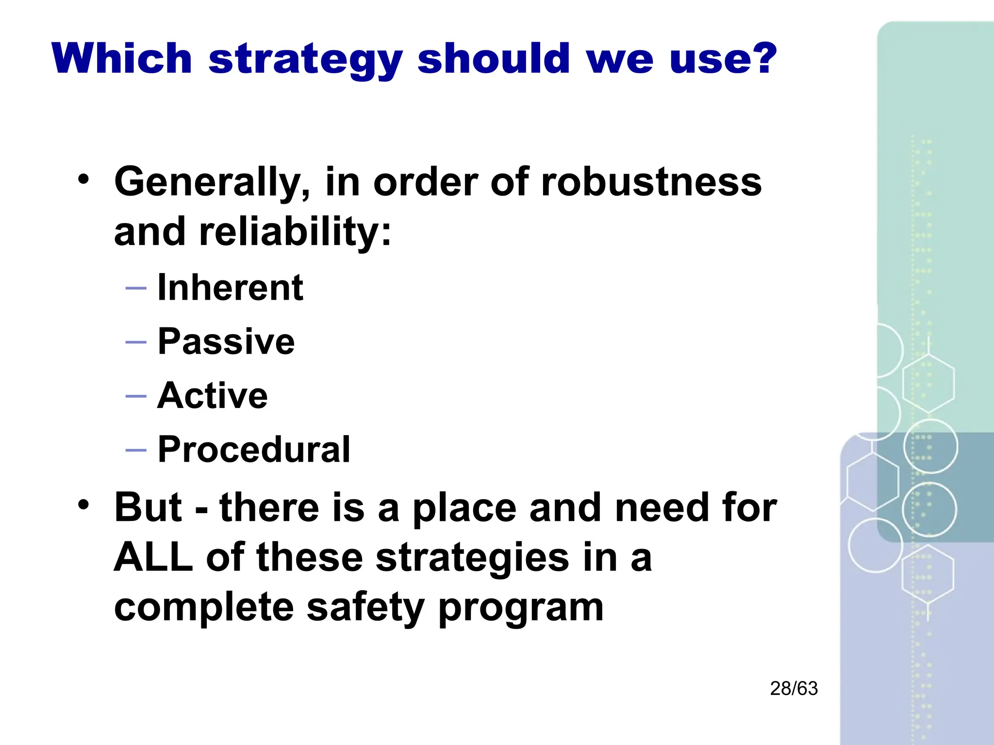 28/63
Which strategy should we use?
• Generally, in order of robustness
and reliability:
– Inherent
– Passive
– Active
– Procedural
• But - there is a place and need for
ALL of these strategies in a
complete safety program
 