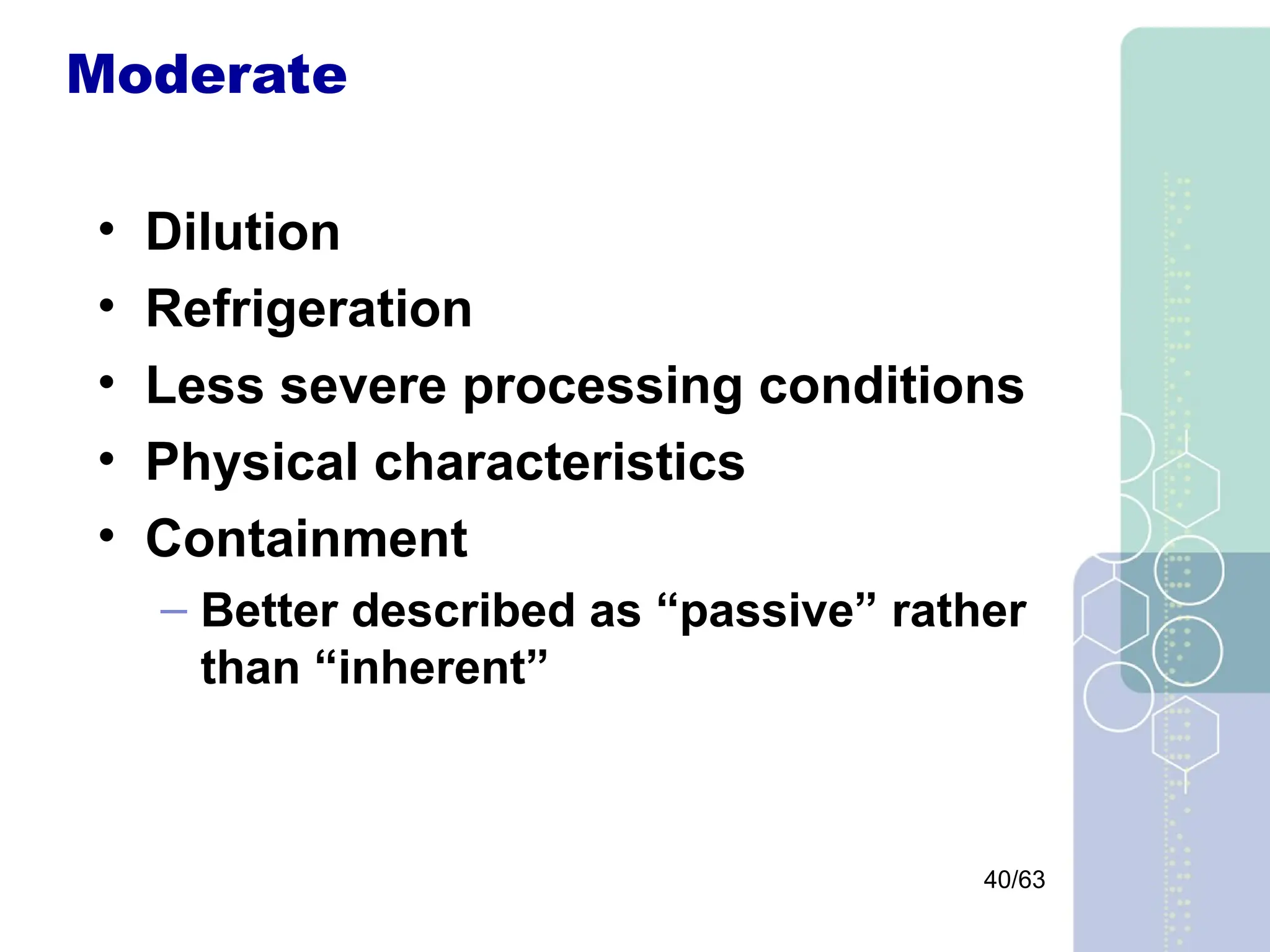 40/63
Moderate
• Dilution
• Refrigeration
• Less severe processing conditions
• Physical characteristics
• Containment
– Better described as “passive” rather
than “inherent”
 
