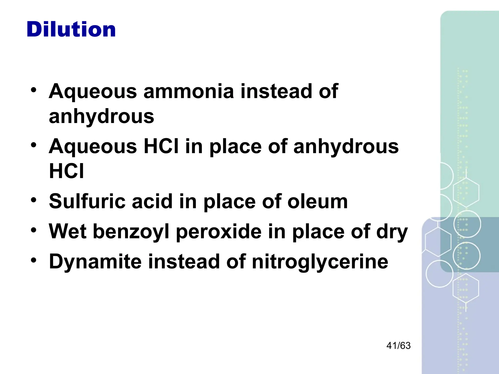 41/63
Dilution
• Aqueous ammonia instead of
anhydrous
• Aqueous HCl in place of anhydrous
HCl
• Sulfuric acid in place of oleum
• Wet benzoyl peroxide in place of dry
• Dynamite instead of nitroglycerine
 