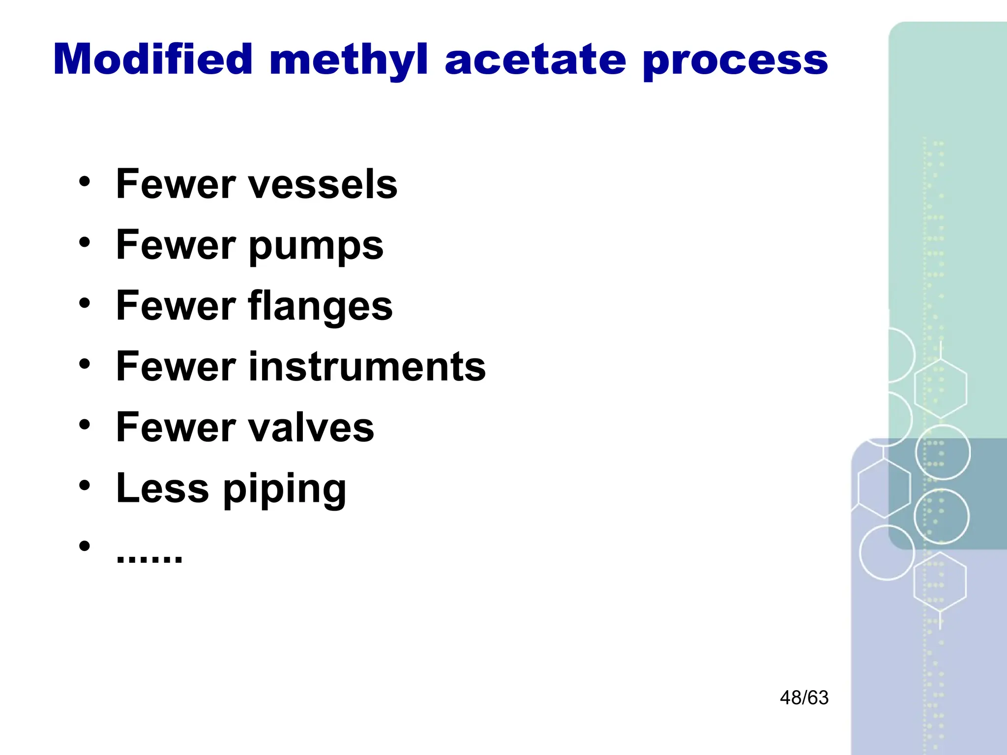 48/63
Modified methyl acetate process
• Fewer vessels
• Fewer pumps
• Fewer flanges
• Fewer instruments
• Fewer valves
• Less piping
• ......
 