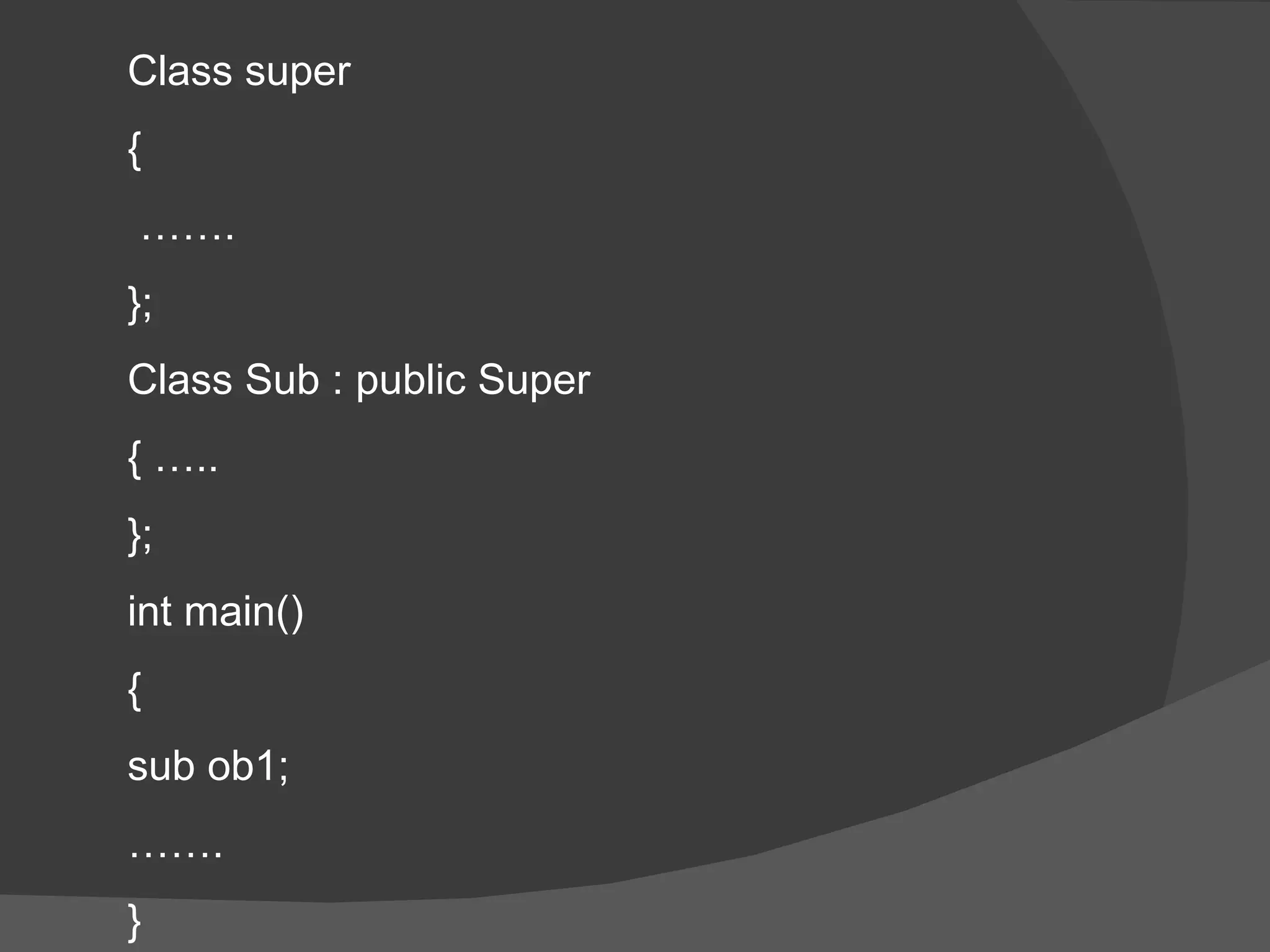 Class super  { …… . }; Class Sub : public Super  { ….. }; int main() {  sub ob1; …… . } 