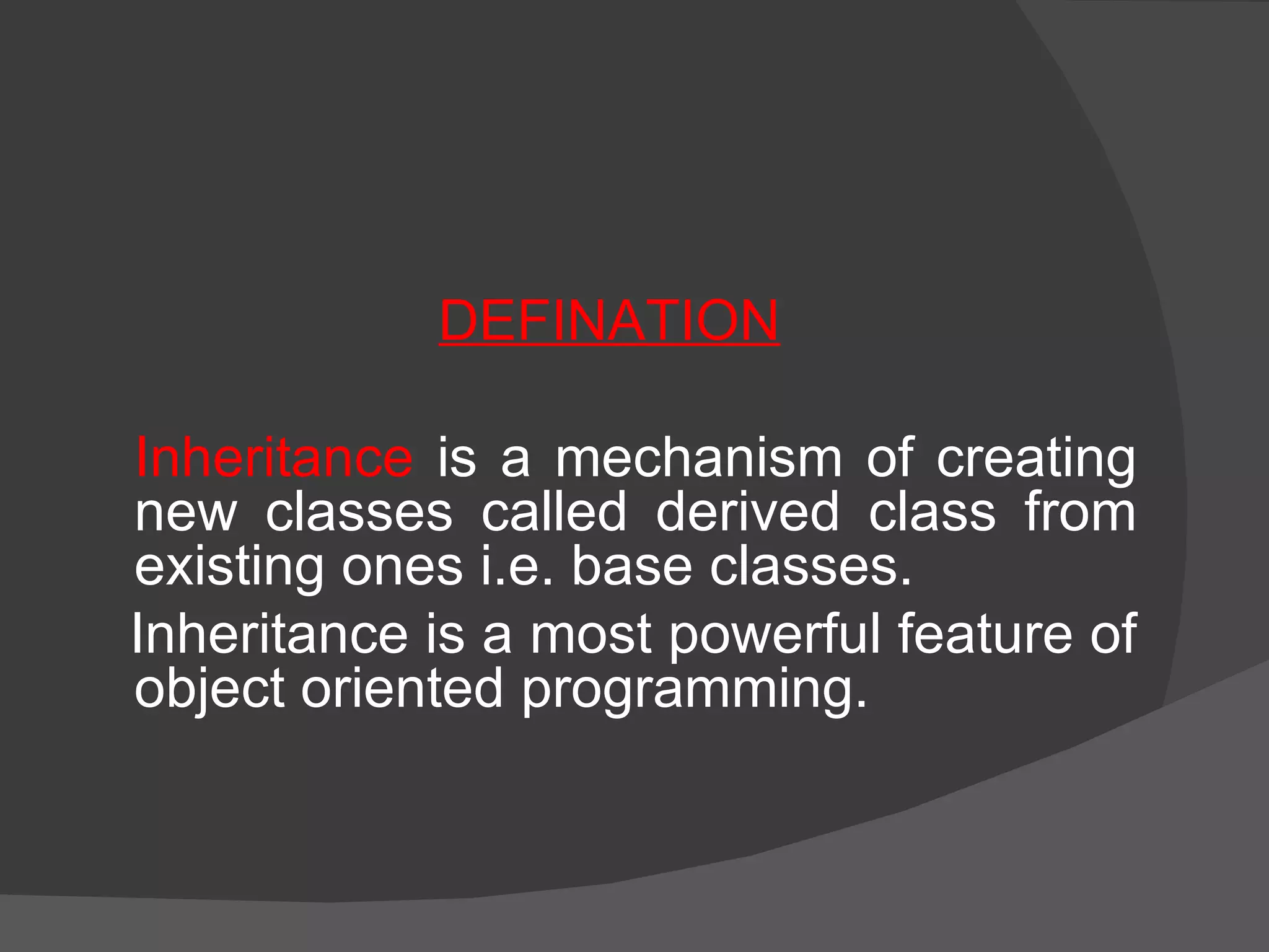 DEFINATION Inheritance  is a mechanism of creating new classes called derived class from existing ones i.e. base classes. Inheritance is a most powerful feature of object oriented programming. 
