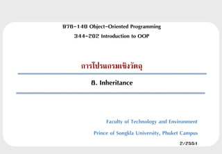 976-140 Object-Oriented Programming
   344-202 Introduction to OOP


      การโปรแกรมเชิงวัตถุ
          8. Inheritance


                Faculty of Technology and Environment
           Prince of Songkla University, Phuket Campus
                                              2/2551
 