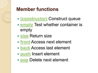 Member functions(constructor) Construct queueempty Test whether container is emptysize Return sizefront Access next elementback Access last elementpush Insert elementpop Delete next element