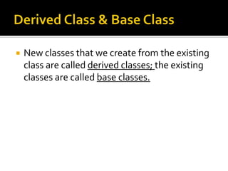    New classes that we create from the existing
    class are called derived classes; the existing
    classes are called base classes.
 