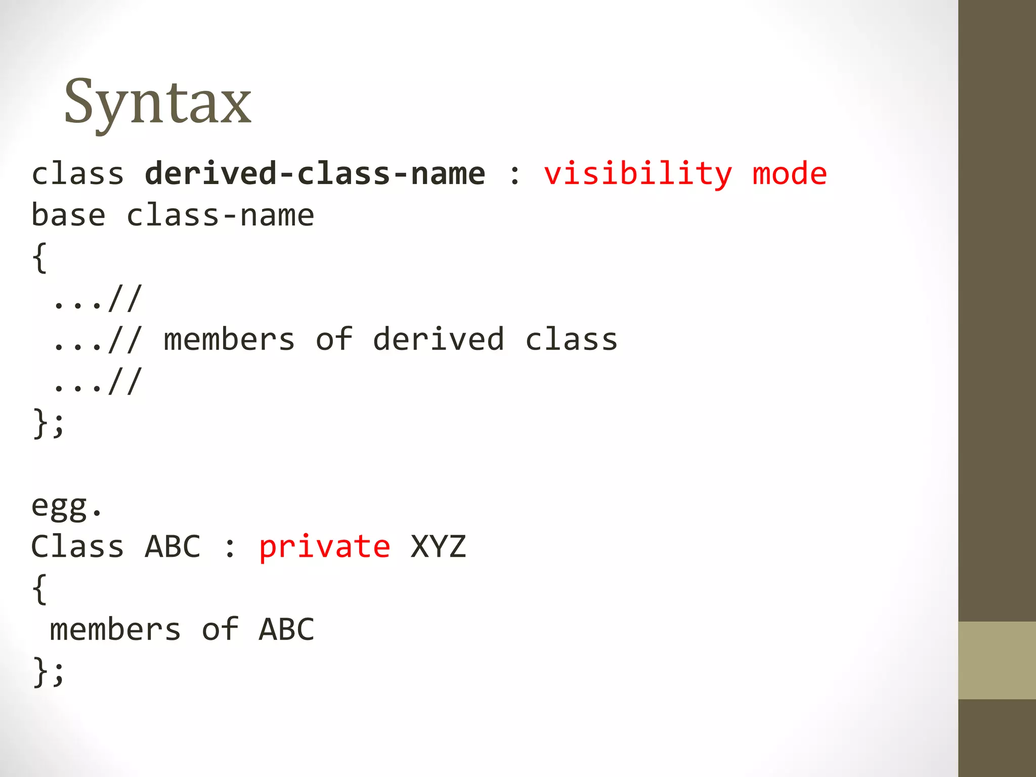 Syntax
class derived-class-name : visibility mode
base class-name
{
  ...//
  ...// members of derived class
  ...//
};

egg.
Class ABC : private XYZ
{
  members of ABC
};
 