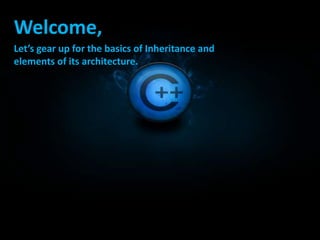 Welcome,
Let’s gear up for the basics of Inheritance and
elements of its architecture.
 