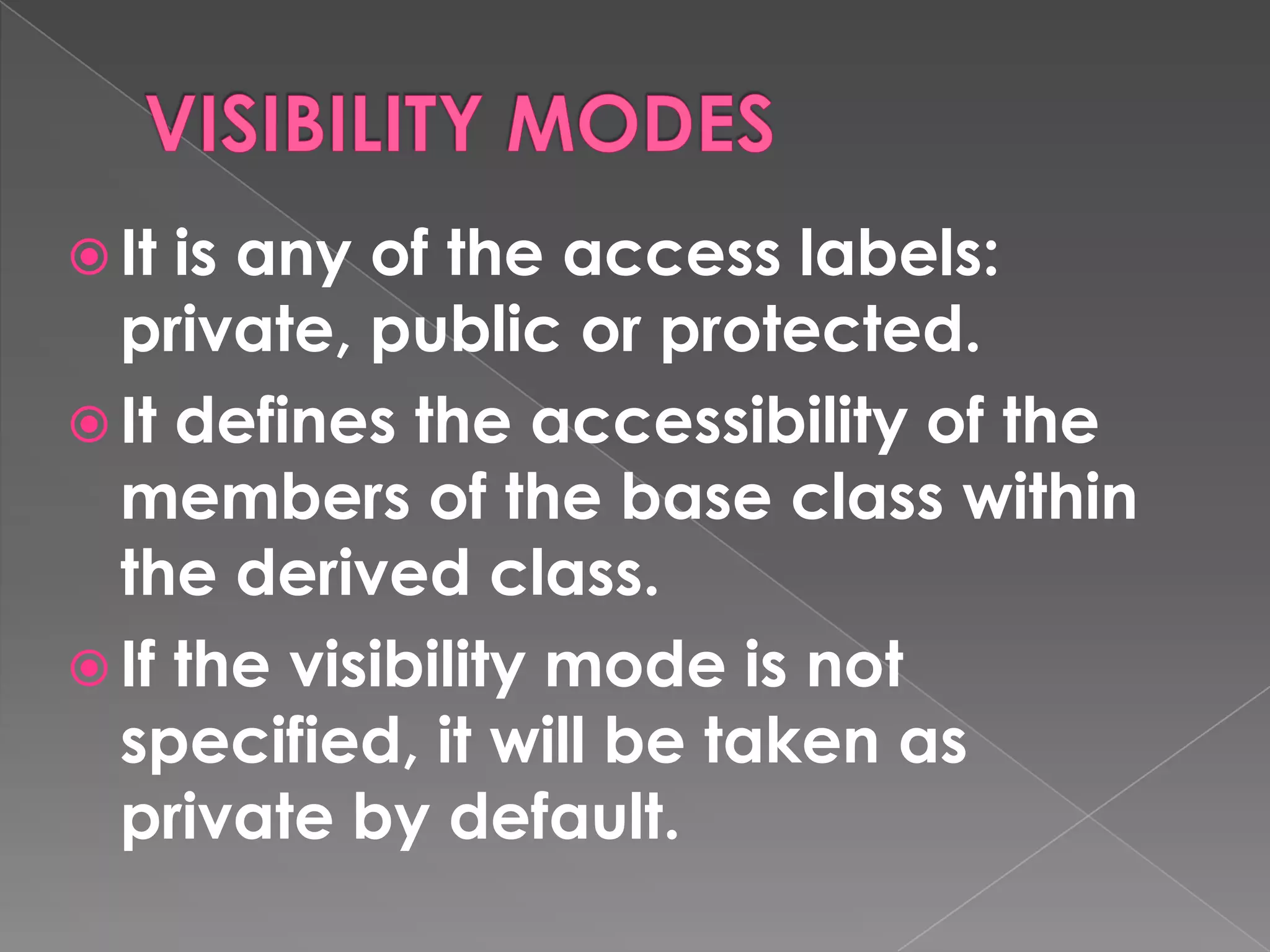  It is any of the access labels:
  private, public or protected.
 It defines the accessibility of the
  members of the base class within
  the derived class.
 If the visibility mode is not
  specified, it will be taken as
  private by default.
 