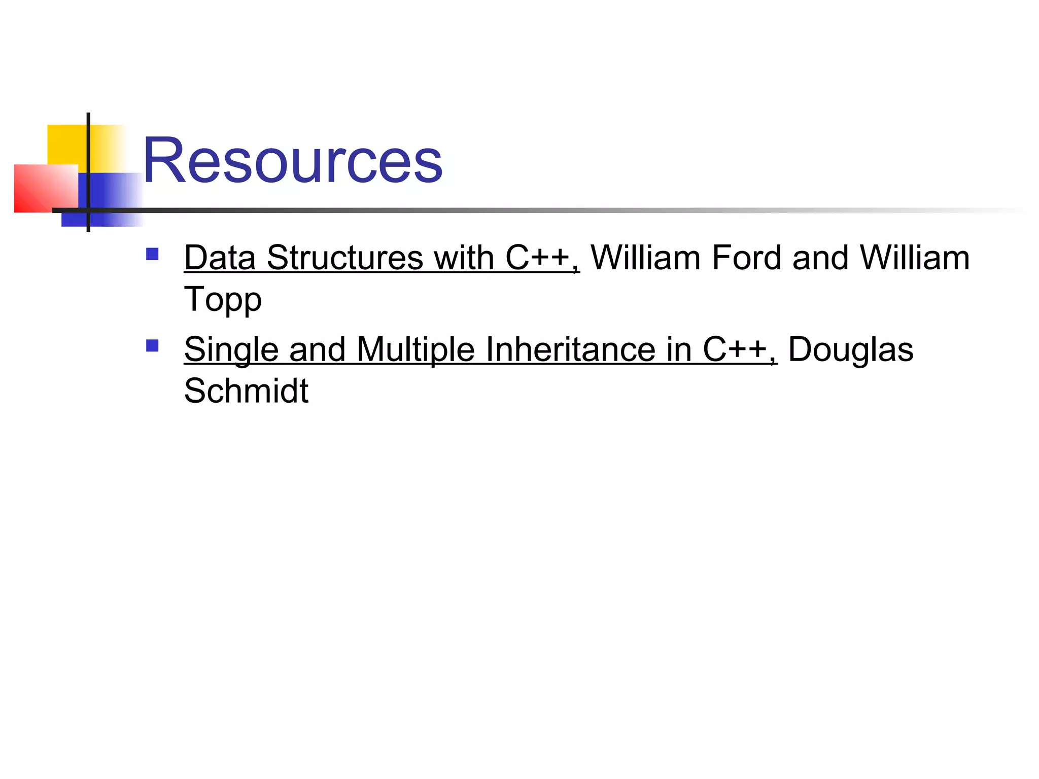 Resources
   Data Structures with C++, William Ford and William
    Topp
   Single and Multiple Inheritance in C++, Douglas
    Schmidt
 