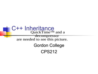 C++ Inheritance and a
      QuickTime™
           decompressor
 are needed to see this picture.
           Gordon College
              CPS212
 