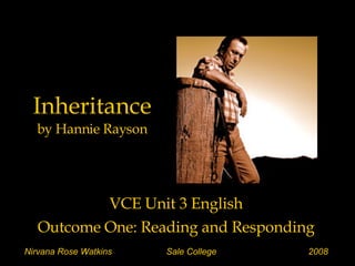 Inheritance by Hannie Rayson VCE Unit 3 English Outcome One: Reading and Responding Nirvana Rose Watkins Sale College 2008 