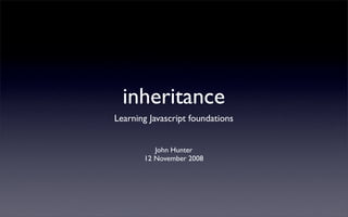 inheritance
Learning Javascript foundations


          John Hunter
       12 November 2008
 