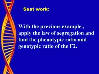 With the previous example ,
apply the law of segregation and
find the phenotypic ratio and
genotypic ratio of the F2.
Seat work:
 